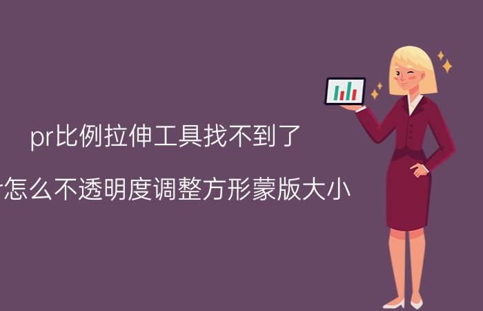 pr比例拉伸工具找不到了 pr怎么不透明度调整方形蒙版大小？